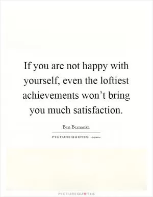 If you are not happy with yourself, even the loftiest achievements won’t bring you much satisfaction Picture Quote #1
