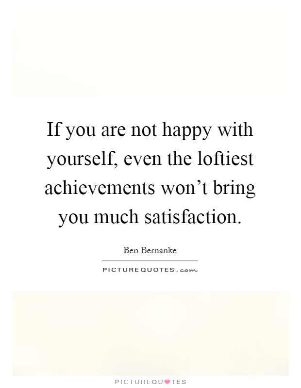 If you are not happy with yourself, even the loftiest achievements won't bring you much satisfaction. Picture Quote #1