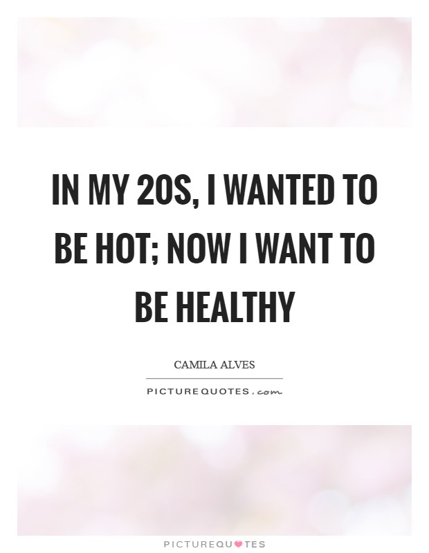 In my 20s, I wanted to be hot; now I want to be healthy Picture Quote #1