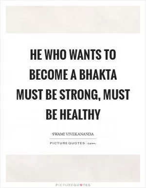 He who wants to become a Bhakta must be strong, must be healthy Picture Quote #1