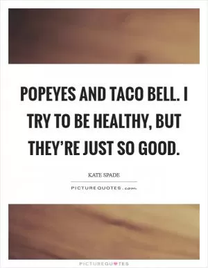 Popeyes and Taco Bell. I try to be healthy, but they’re just so good Picture Quote #1