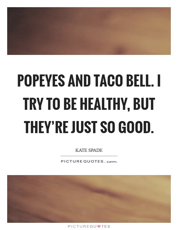 Popeyes and Taco Bell. I try to be healthy, but they're just so good. Picture Quote #1