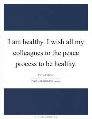 I am healthy. I wish all my colleagues to the peace process to be healthy Picture Quote #1