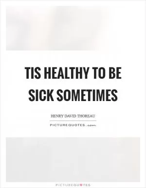 Tis healthy to be sick sometimes Picture Quote #1