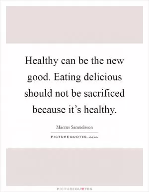 Healthy can be the new good. Eating delicious should not be sacrificed because it’s healthy Picture Quote #1
