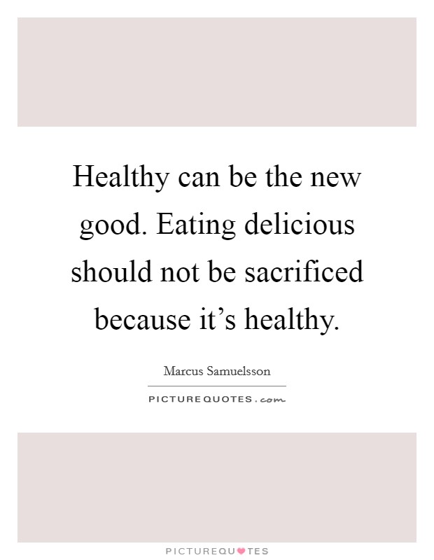 Healthy can be the new good. Eating delicious should not be sacrificed because it's healthy. Picture Quote #1