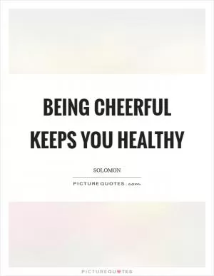 Being cheerful keeps you healthy Picture Quote #1