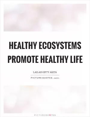 Healthy ecosystems promote healthy life Picture Quote #1