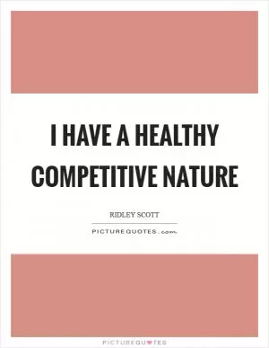 I have a healthy competitive nature Picture Quote #1