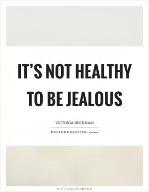 It’s not healthy to be jealous Picture Quote #1