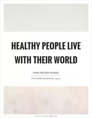 Healthy people live with their world Picture Quote #1