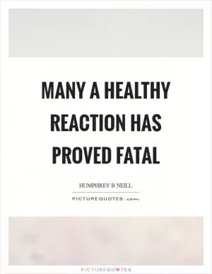 Many a healthy reaction has proved fatal Picture Quote #1