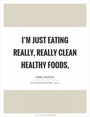 I’m just eating really, really clean healthy foods, Picture Quote #1