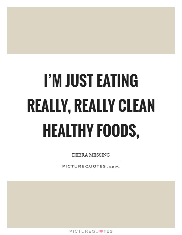 I'm just eating really, really clean healthy foods, Picture Quote #1