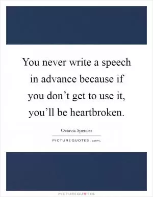 You never write a speech in advance because if you don’t get to use it, you’ll be heartbroken Picture Quote #1