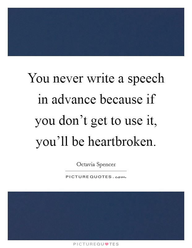 You never write a speech in advance because if you don't get to use it, you'll be heartbroken. Picture Quote #1