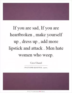If you are sad, If you are heartbroken , make yourself up , dress up , add more lipstick and attack . Men hate women who weep Picture Quote #1