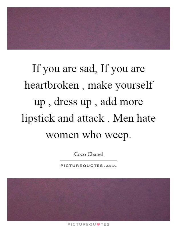 If you are sad, If you are heartbroken , make yourself up , dress up , add more lipstick and attack . Men hate women who weep. Picture Quote #1