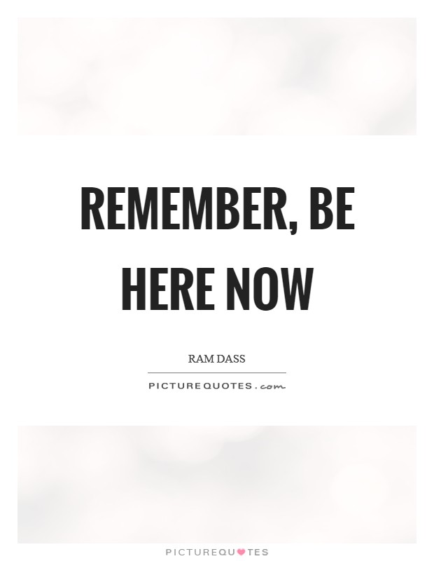 Remember, Be Here Now Picture Quote #1