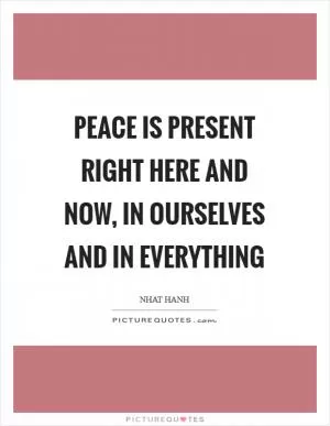 Peace is present right here and now, in ourselves and in everything Picture Quote #1