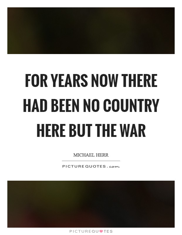 For years now there had been no country here but the war Picture Quote #1
