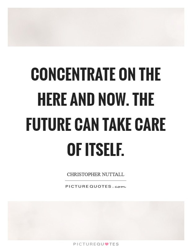 Concentrate on the here and now. The future can take care of itself. Picture Quote #1