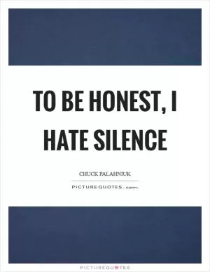 To be honest, I hate silence Picture Quote #1