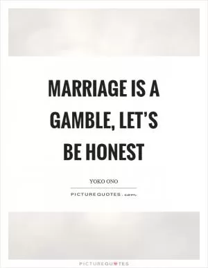 Marriage is a gamble, let’s be honest Picture Quote #1