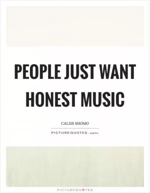 People just want honest music Picture Quote #1