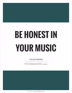 Be honest in your music Picture Quote #1
