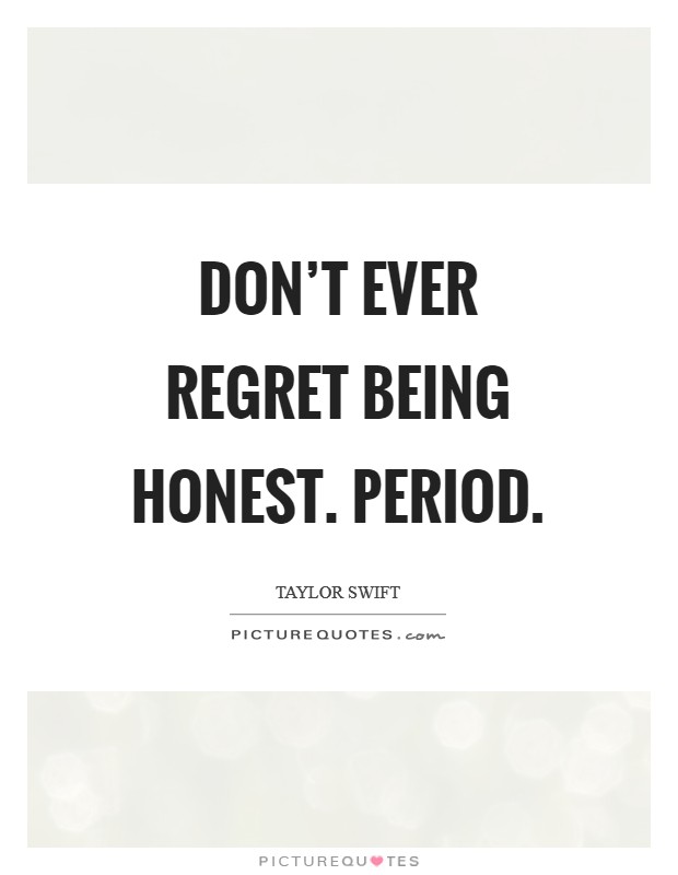 Don't ever regret being honest. Period. Picture Quote #1