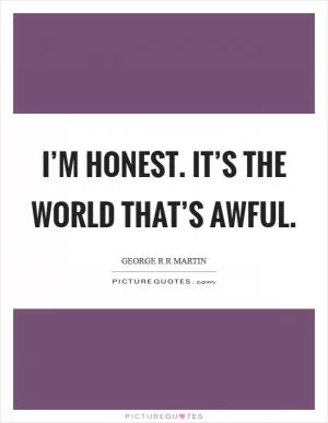 I’m honest. It’s the world that’s awful Picture Quote #1