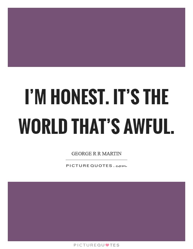 I'm honest. It's the world that's awful. Picture Quote #1