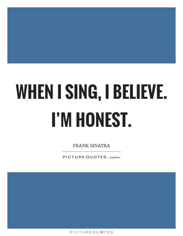 When I sing, I believe. I'm honest. Picture Quote #1