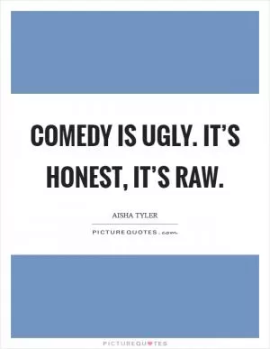 Comedy is ugly. It’s honest, it’s raw Picture Quote #1