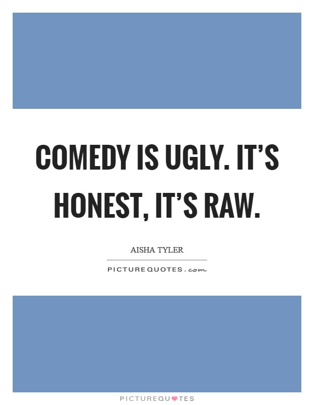 Comedy is ugly. It's honest, it's raw. Picture Quote #1