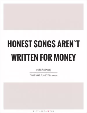 Honest songs aren`t written for money Picture Quote #1