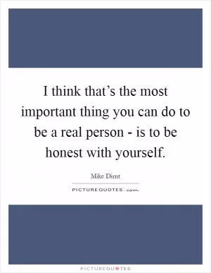 I think that’s the most important thing you can do to be a real person - is to be honest with yourself Picture Quote #1