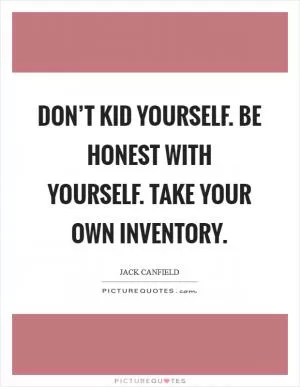 Don’t kid yourself. Be honest with yourself. Take your own inventory Picture Quote #1