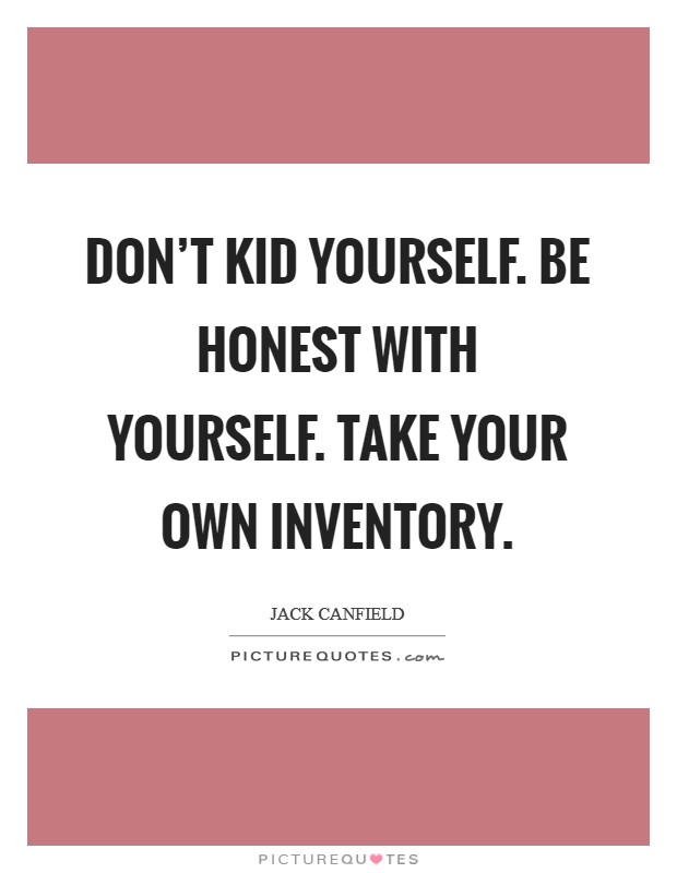 Don't kid yourself. Be honest with yourself. Take your own inventory. Picture Quote #1