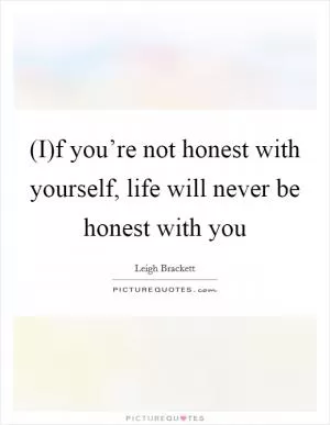 (I)f you’re not honest with yourself, life will never be honest with you Picture Quote #1