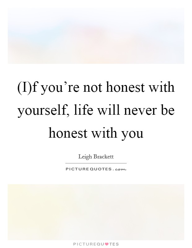 (I)f you're not honest with yourself, life will never be honest with you Picture Quote #1