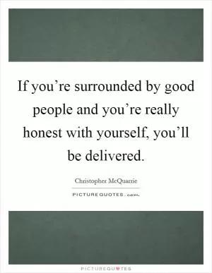 If you’re surrounded by good people and you’re really honest with yourself, you’ll be delivered Picture Quote #1