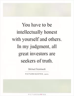 You have to be intellectually honest with yourself and others. In my judgment, all great investors are seekers of truth Picture Quote #1