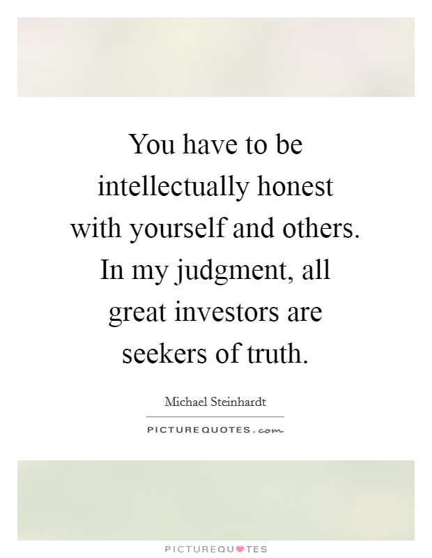 You have to be intellectually honest with yourself and others. In my judgment, all great investors are seekers of truth. Picture Quote #1