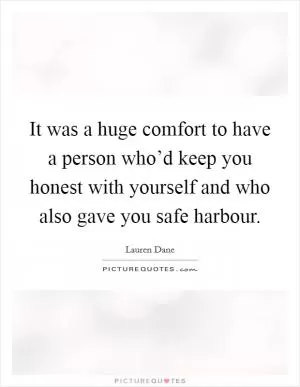 It was a huge comfort to have a person who’d keep you honest with yourself and who also gave you safe harbour Picture Quote #1