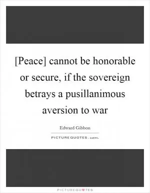[Peace] cannot be honorable or secure, if the sovereign betrays a pusillanimous aversion to war Picture Quote #1