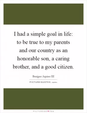 I had a simple goal in life: to be true to my parents and our country as an honorable son, a caring brother, and a good citizen Picture Quote #1