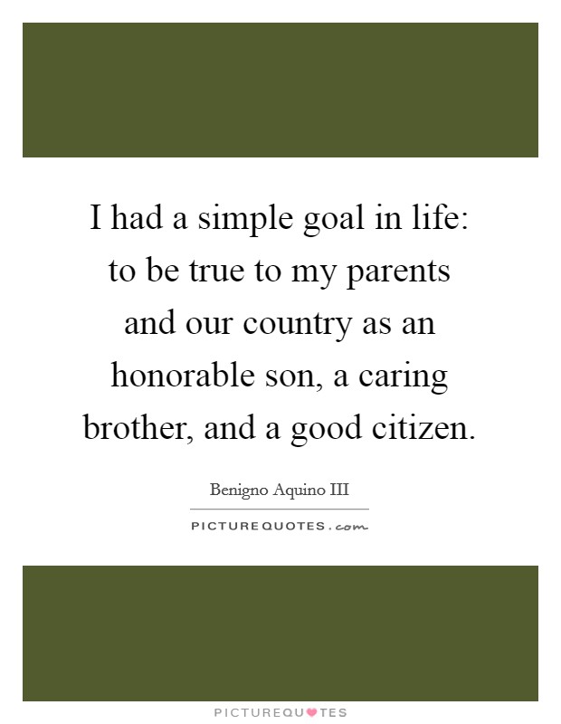 I had a simple goal in life: to be true to my parents and our country as an honorable son, a caring brother, and a good citizen. Picture Quote #1