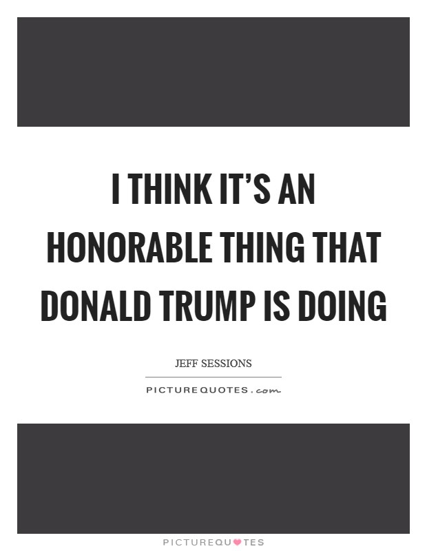 I think it's an honorable thing that Donald Trump is doing Picture Quote #1